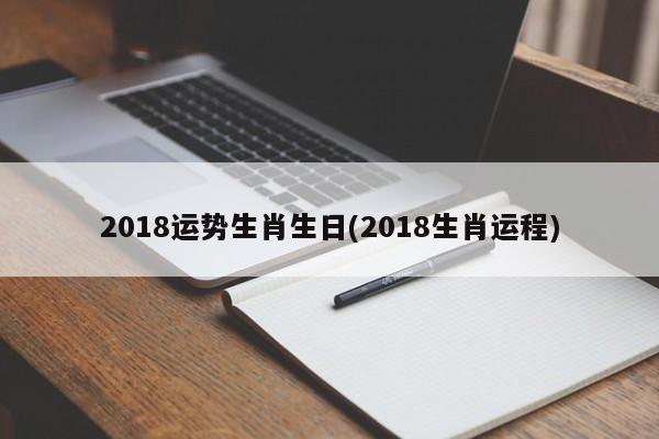 2018运势生肖生日(2018生肖运程)