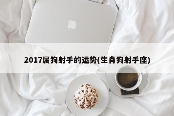 2017属狗射手的运势(生肖狗射手座)